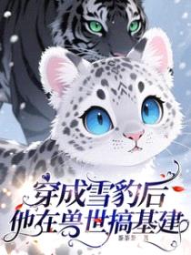 穿成雪豹后，他在兽世搞基建封面